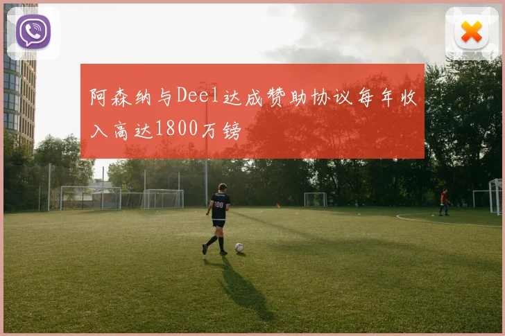阿森纳与Deel达成赞助协议每年收入高达1800万镑