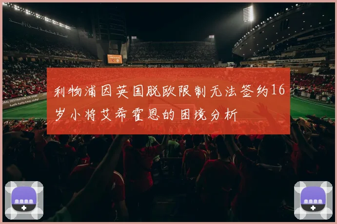 利物浦因英国脱欧限制无法签约16岁小将艾希霍恩的困境分析