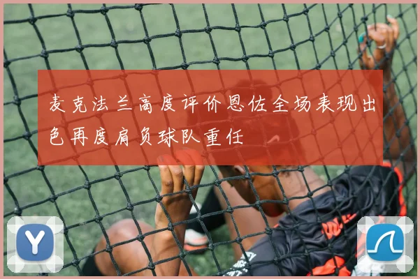 麦克法兰高度评价恩佐全场表现出色再度肩负球队重任