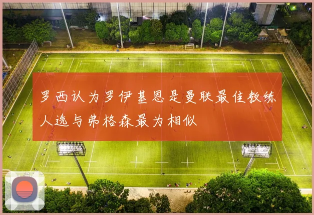 罗西认为罗伊基恩是曼联最佳教练人选与弗格森最为相似