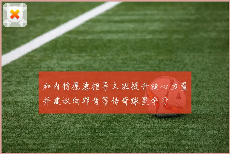 加内特愿意指导文班提升核心力量并建议向邓肯等传奇球星学习